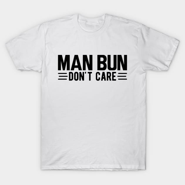 Man bun don't care T-Shirt by KC Happy Shop